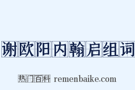 谢欧阳内翰启组词是什么意思的图片
